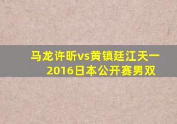 马龙许昕vs黄镇廷江天一 2016日本公开赛男双